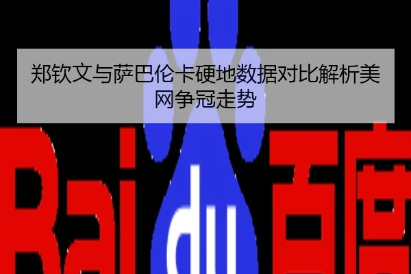 郑钦文与萨巴伦卡硬地数据对比解析美网争冠走势