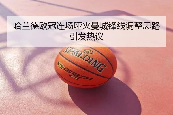 哈兰德欧冠连场哑火曼城锋线调整思路引发热议