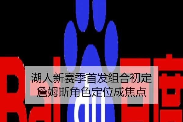 湖人新赛季首发组合初定 詹姆斯角色定位成焦点